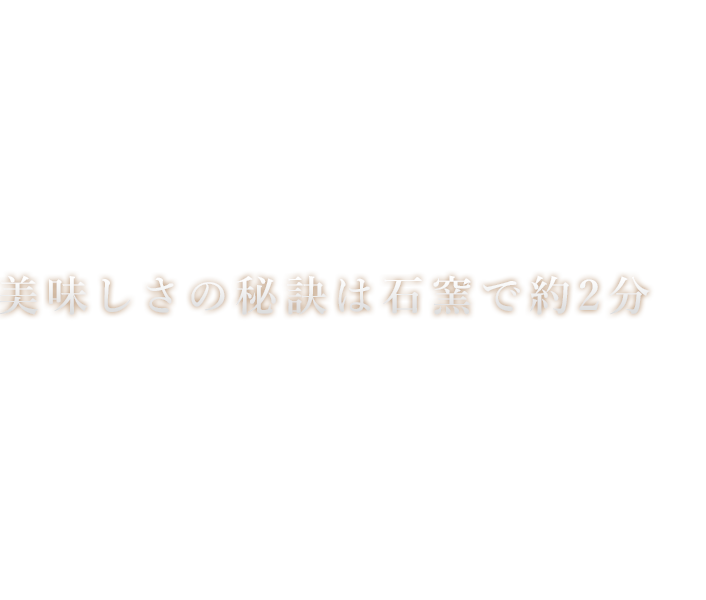 美味しさの秘訣は石窯で約2分