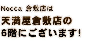 Nocca 倉敷店は天満屋倉敷店の6階にございます！